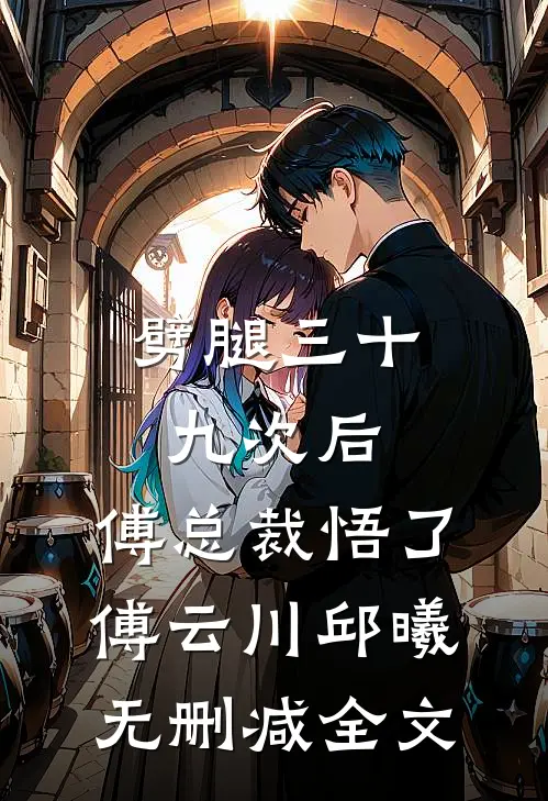 劈腿三十九次后，傅总裁悟了傅云川邱曦无删减全文