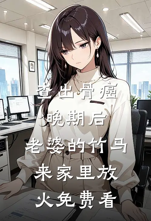 查出骨癌晚期后，老婆的竹马来家里放火免费看