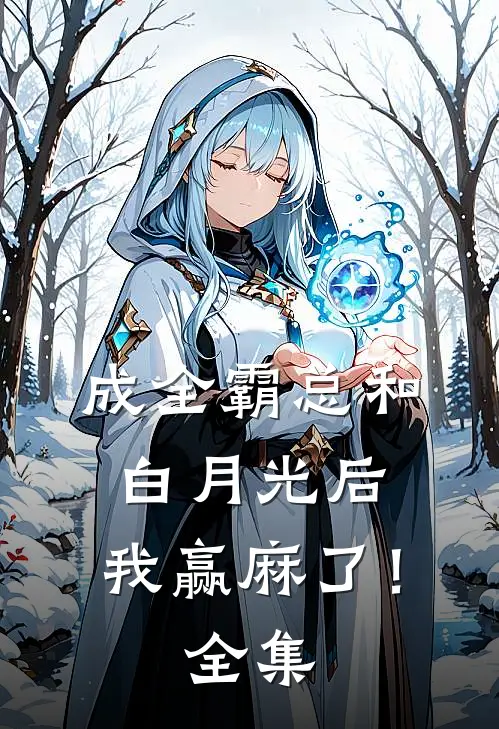 成全霸总和白月光后，我赢麻了！全集