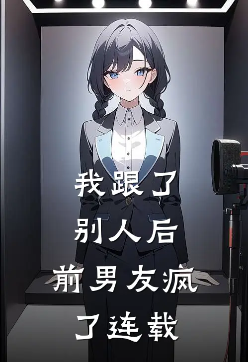 我跟了别人后，前男友疯了连载
