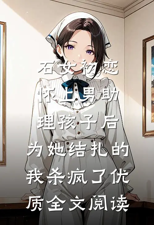 石女初恋怀上男助理孩子后，为她结扎的我杀疯了优质全文阅读
