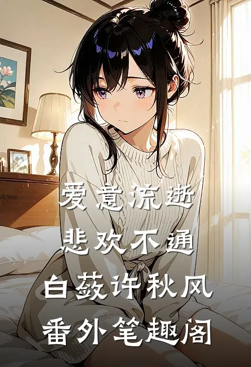 爱意流逝，悲欢不通：白蔹许秋风番外笔趣阁