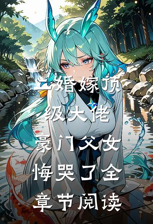 二婚嫁顶级大佬，豪门父女悔哭了全章节阅读