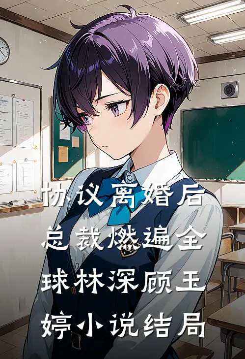 协议离婚后，总裁燃遍全球林深顾玉婷小说结局