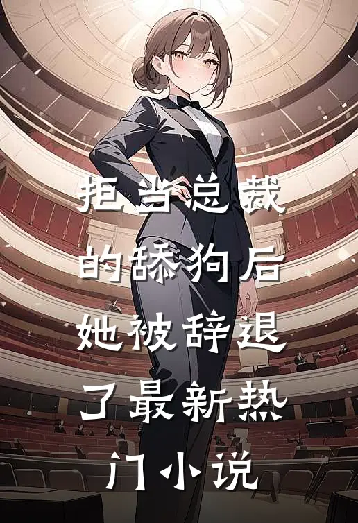 拒当总裁的舔狗后，她被辞退了最新热门小说