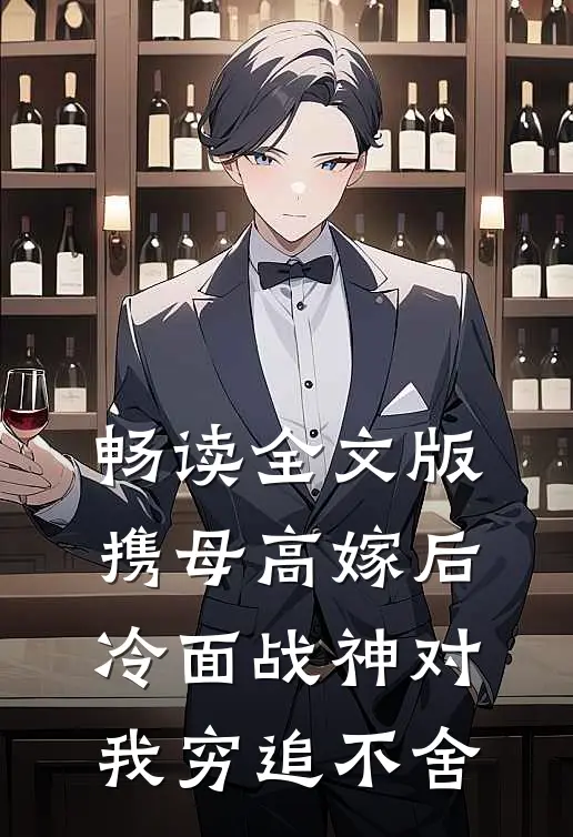 畅读全文版携母高嫁后，冷面战神对我穷追不舍