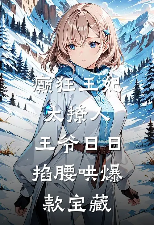 癫狂王妃太撩人，王爷日日掐腰哄爆款宝藏