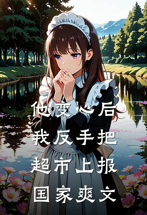 他变心后，我反手把超市上报国家爽文