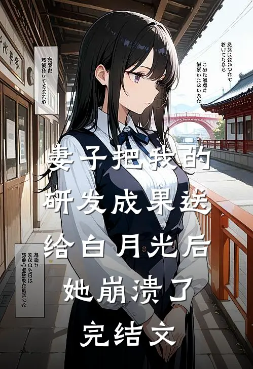 妻子把我的研发成果送给白月光后，她崩溃了完结文
