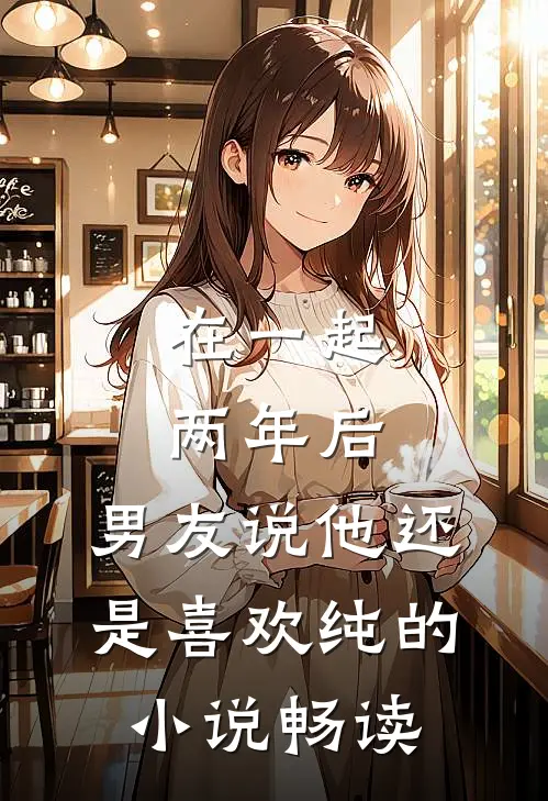 在一起两年后，男友说他还是喜欢纯的小说畅读