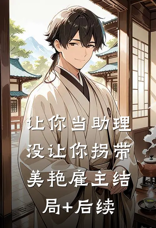 让你当助理，没让你拐带美艳雇主结局+后续