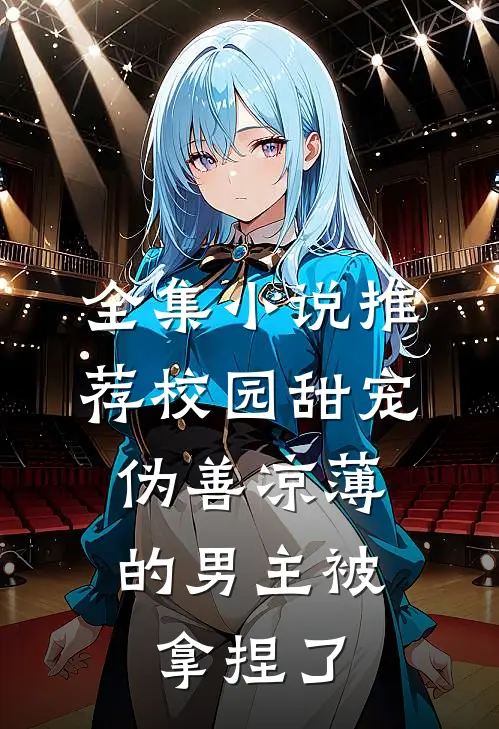 全集小说推荐校园甜宠：伪善凉薄的男主被拿捏了