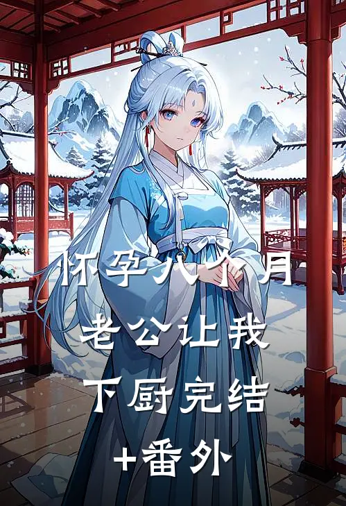 怀孕八个月，老公让我下厨完结+番外