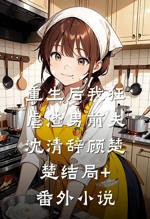 重生后我狂虐渣男前夫沈清辞顾楚楚结局+番外小说