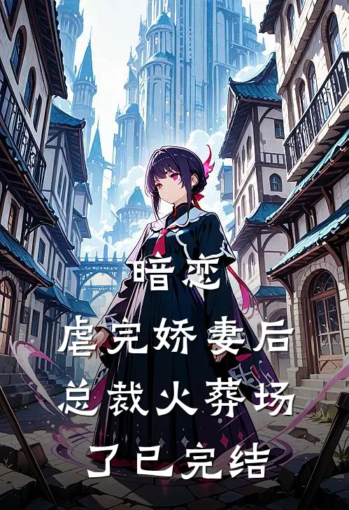 暗恋：虐完娇妻后，总裁火葬场了已完结
