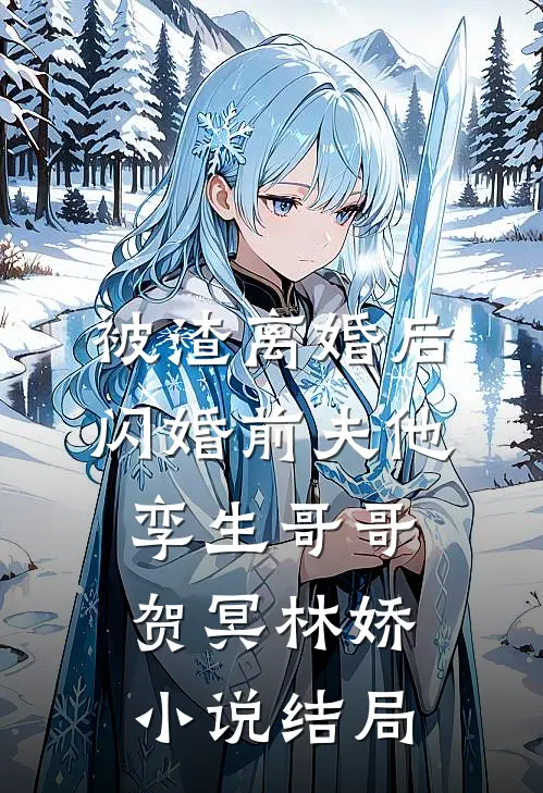 被渣离婚后，闪婚前夫他孪生哥哥贺冥林娇小说结局