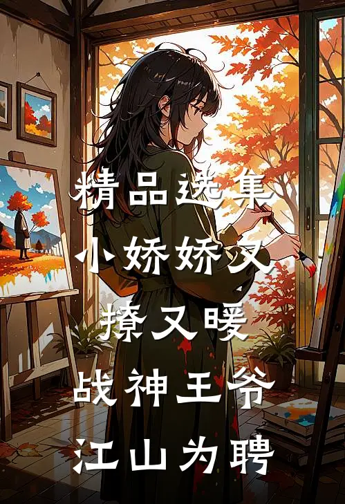 精品选集小娇娇又撩又暖，战神王爷江山为聘