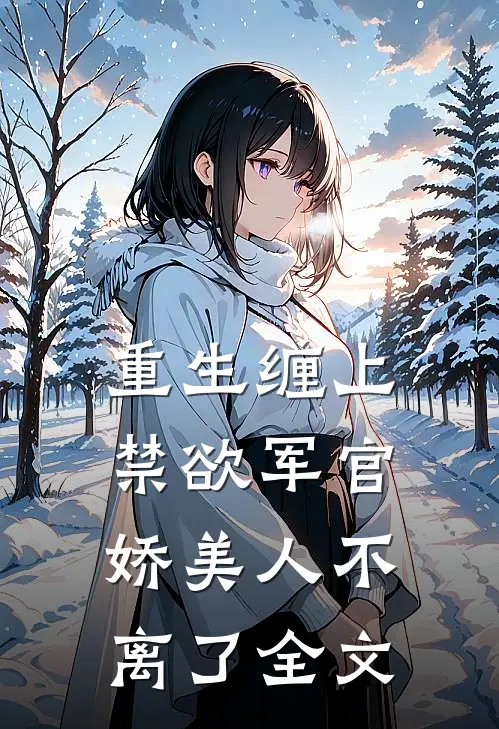 重生缠上禁欲军官，娇美人不离了全文