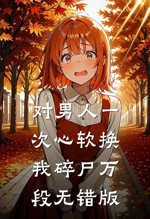 对男人一次心软换我碎尸万段无错版