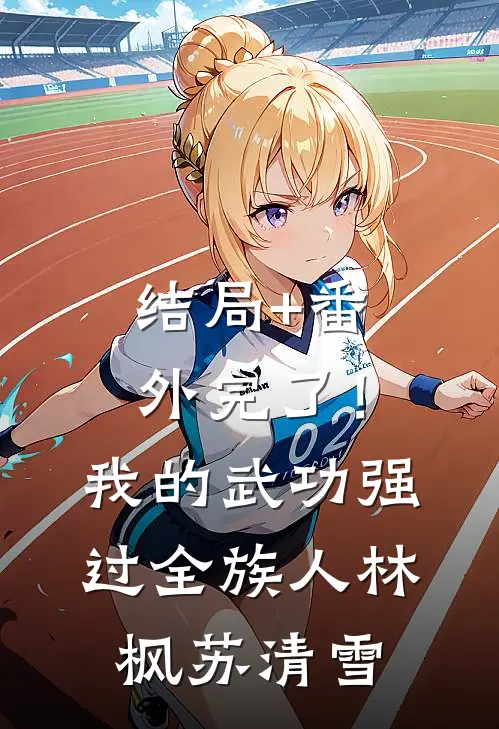 结局+番外完了！我的武功强过全族人林枫苏清雪