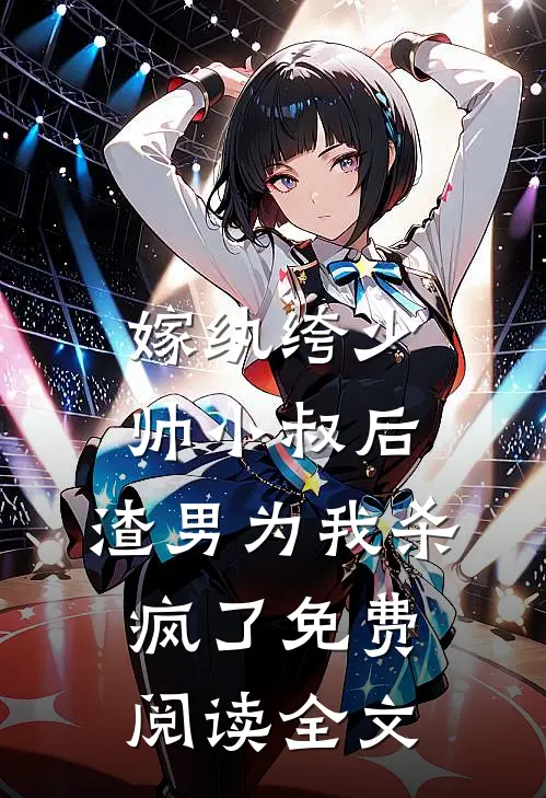 嫁纨绔少帅小叔后，渣男为我杀疯了免费阅读全文