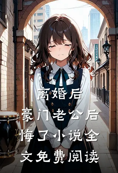 离婚后，豪门老公后悔了小说全文免费阅读