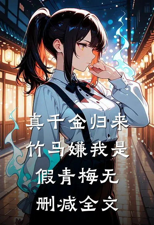 真千金归来，竹马嫌我是假青梅无删减全文