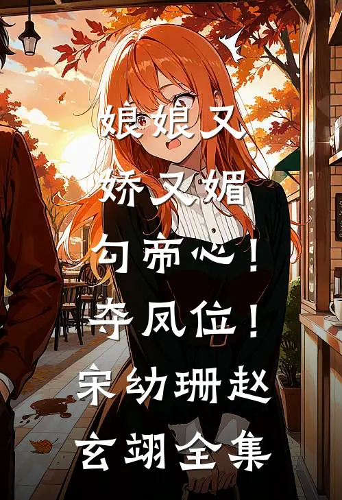 娘娘又娇又媚，勾帝心！夺凤位！宋幼珊赵玄翊全集
