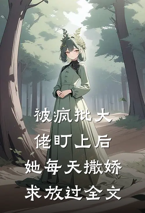 被疯批大佬盯上后，她每天撒娇求放过全文