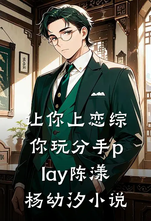 让你上恋综，你玩分手play陈漾杨幼汐小说