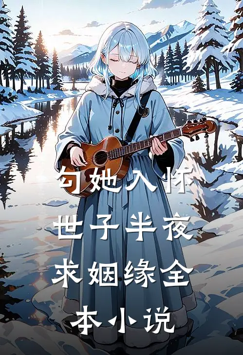 勾她入怀，世子半夜求姻缘全本小说