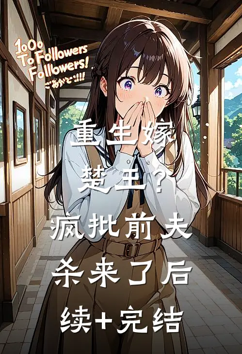 重生嫁楚王？疯批前夫杀来了后续+完结