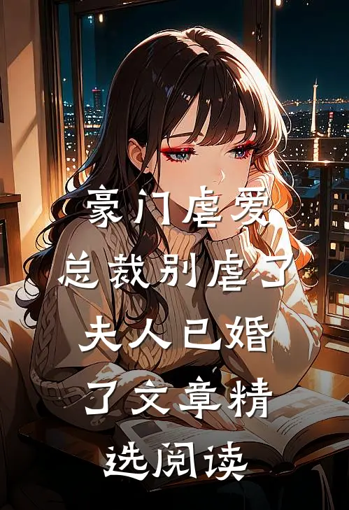 豪门虐爱：总裁别虐了，夫人已婚了文章精选阅读