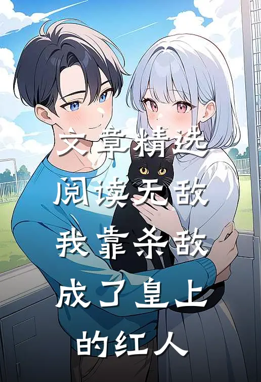 文章精选阅读无敌：我靠杀敌成了皇上的红人
