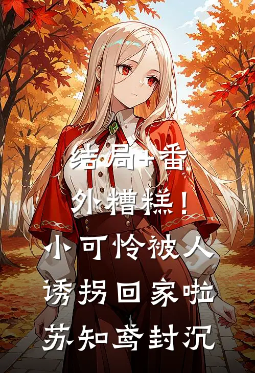 结局+番外糟糕！小可怜被人诱拐回家啦苏知鸢封沉