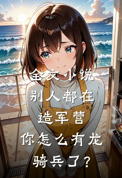 全文小说别人都在造军营，你怎么有龙骑兵了？