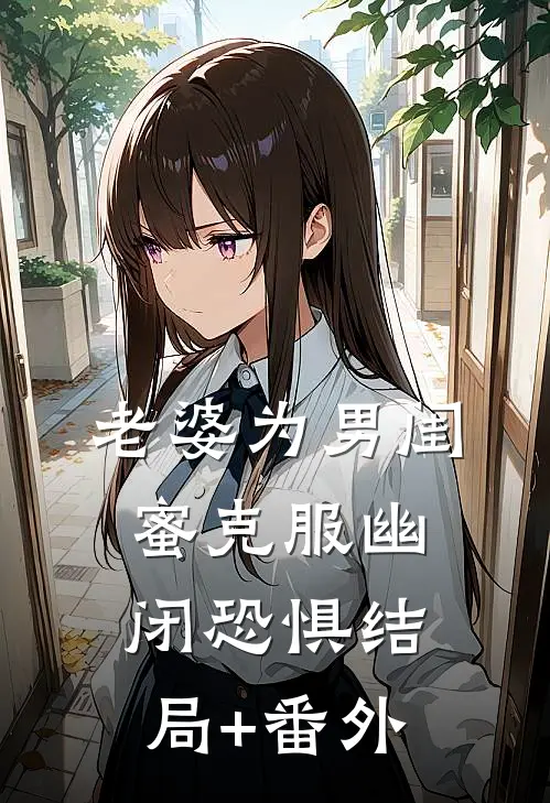 老婆为男闺蜜克服幽闭恐惧结局+番外