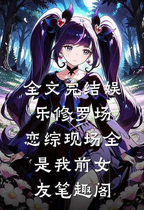 全文完结娱乐修罗场:恋综现场全是我前女友笔趣阁