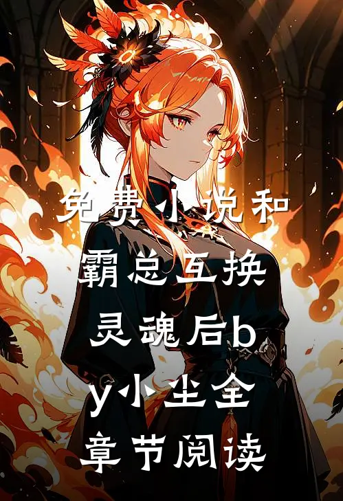 免费小说和霸总互换灵魂后by小尘全章节阅读