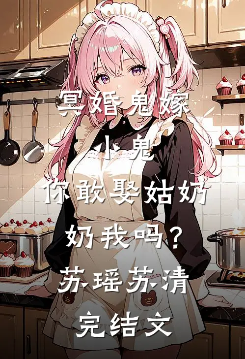 冥婚鬼嫁:小鬼，你敢娶姑奶奶我吗？苏瑶苏清完结文