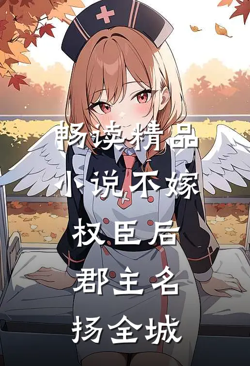畅读精品小说不嫁权臣后，郡主名扬全城