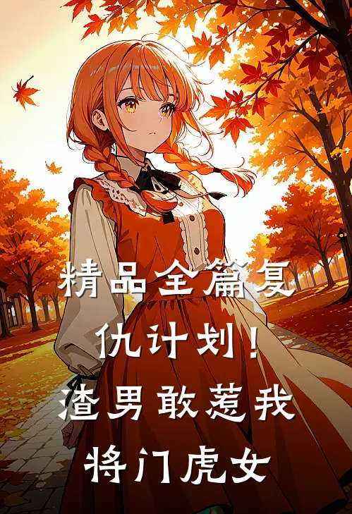 精品全篇复仇计划！渣男敢惹我将门虎女