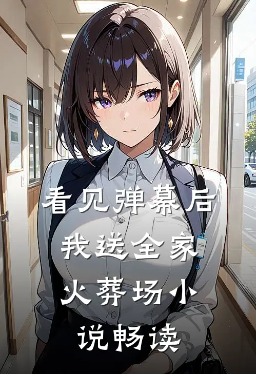 看见弹幕后，我送全家火葬场小说畅读