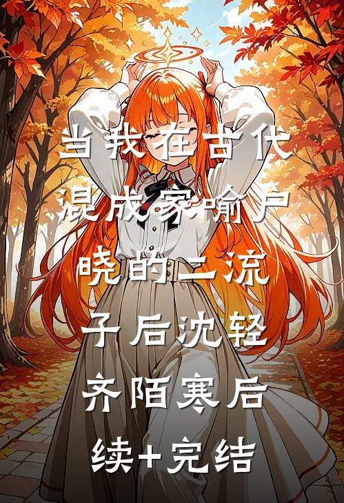 当我在古代混成家喻户晓的二流子后沈轻齐陌寒后续+完结
