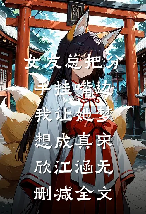 女友总把分手挂嘴边，我让她梦想成真宋欣江涵无删减全文