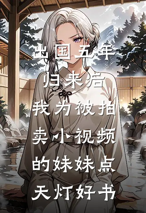 出国五年归来后，我为被拍卖小视频的妹妹点天灯好书