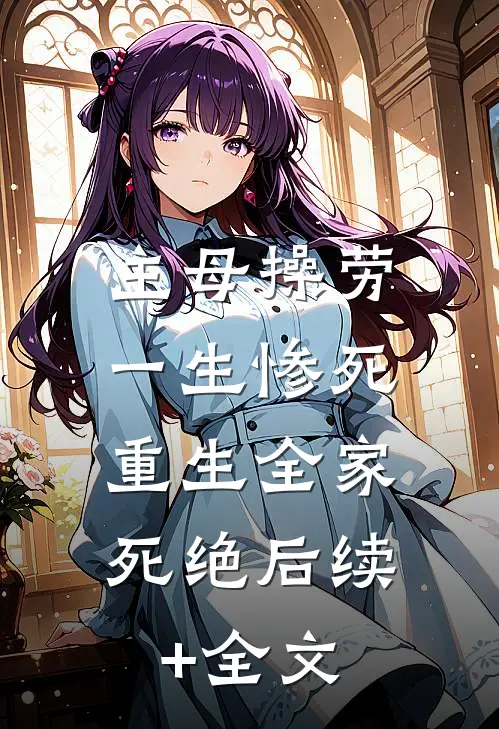 主母操劳一生惨死，重生全家死绝后续+全文