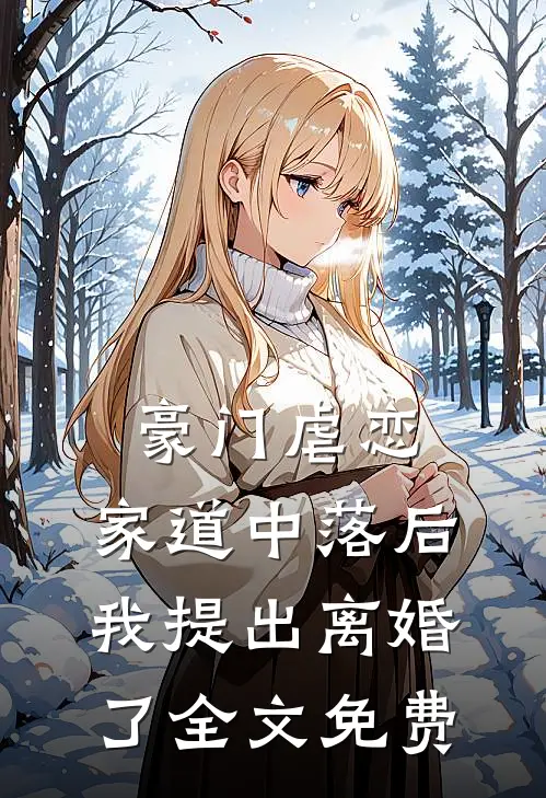 豪门虐恋：家道中落后我提出离婚了全文免费