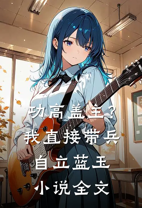 功高盖主？我直接带兵自立蓝玉小说全文