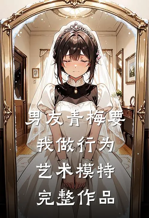 男友青梅要我做行为艺术模特完整作品